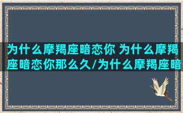 为什么摩羯座暗恋你 为什么摩羯座暗恋你那么久/为什么摩羯座暗恋你 为什么摩羯座暗恋你那么久-我的网站